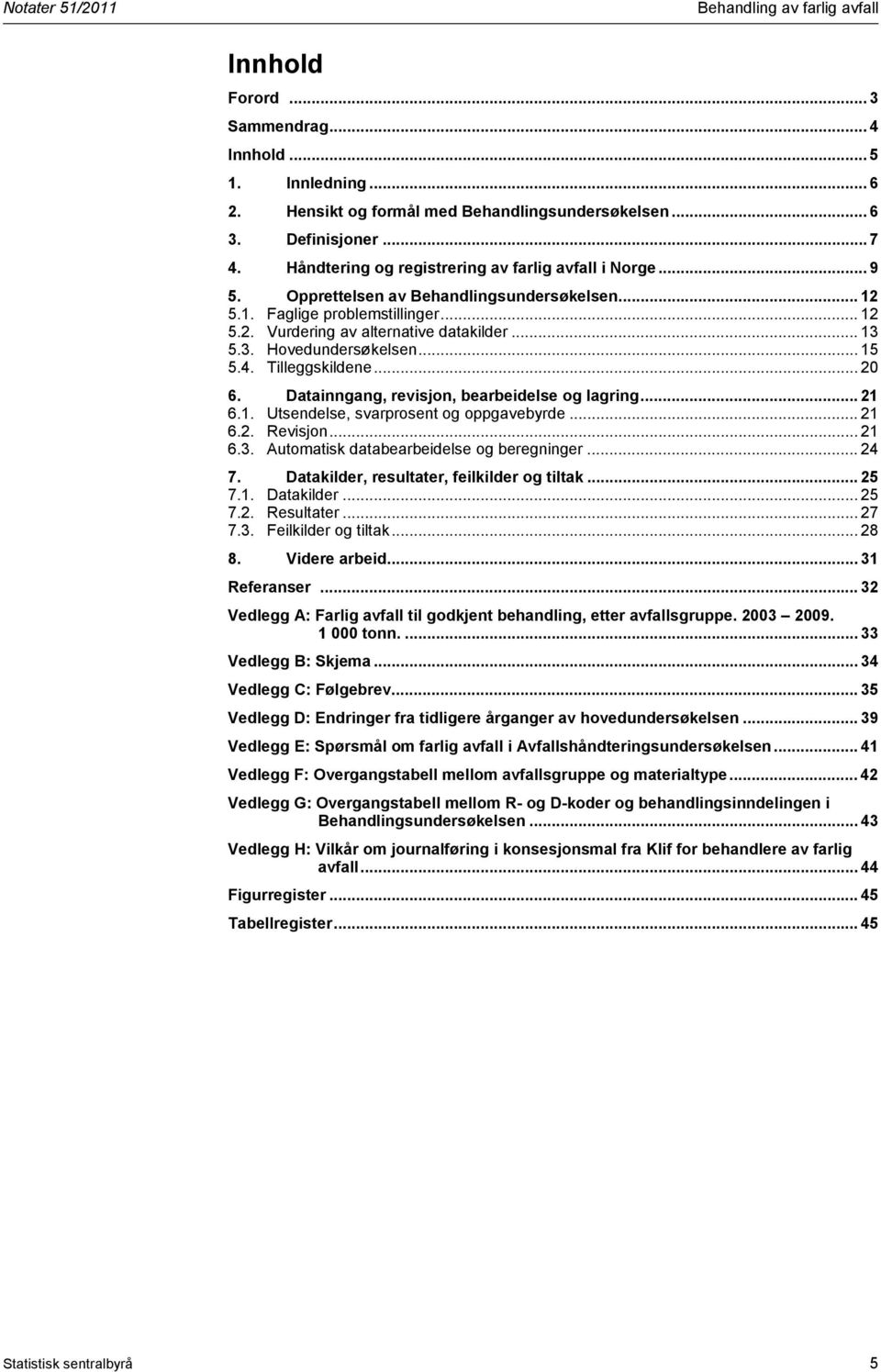 Datainngang, revisjon, bearbeidelse og lagring... 21 6.1. Utsendelse, svarprosent og oppgavebyrde... 21 6.2. Revisjon... 21 6.3. Automatisk databearbeidelse og beregninger... 24 7.