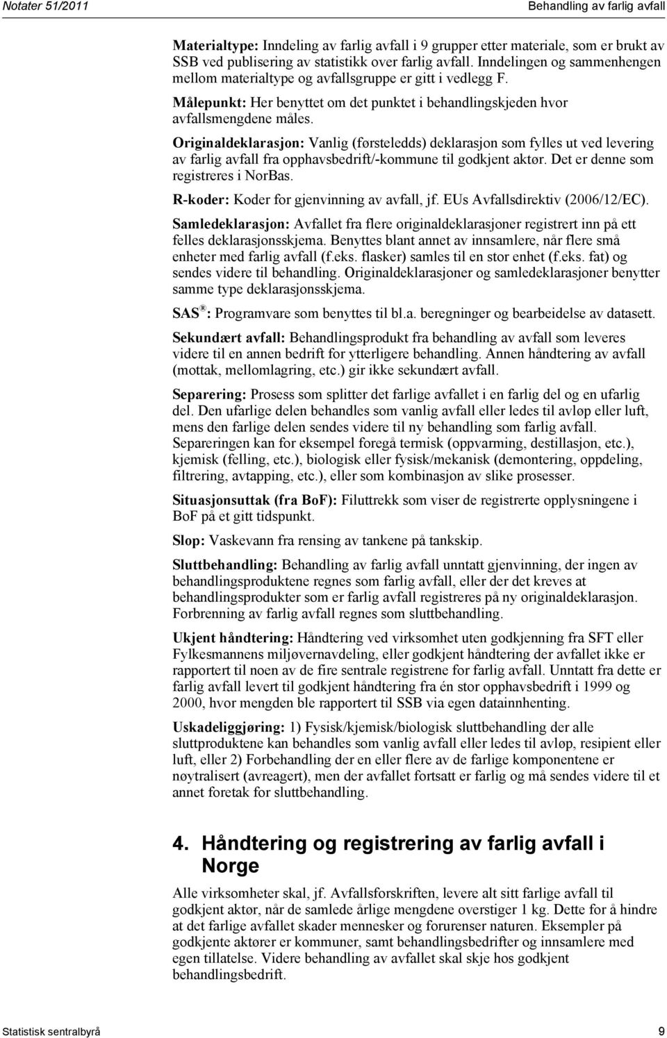 Originaldeklarasjon: Vanlig (førsteledds) deklarasjon som fylles ut ved levering av farlig avfall fra opphavsbedrift/-kommune til godkjent aktør. Det er denne som registreres i NorBas.