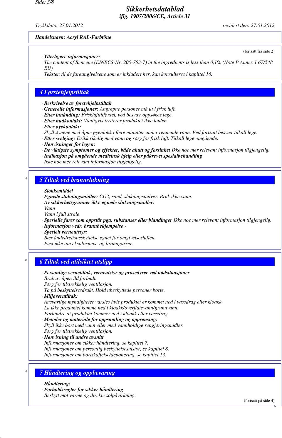 4 Førstehjelpstiltak Beskrivelse av førstehjelpstiltak Generelle informasjoner: Angrepne personer må ut i frisk luft. Etter innånding: Frisklufttilførsel, ved besvær oppsøkes lege.