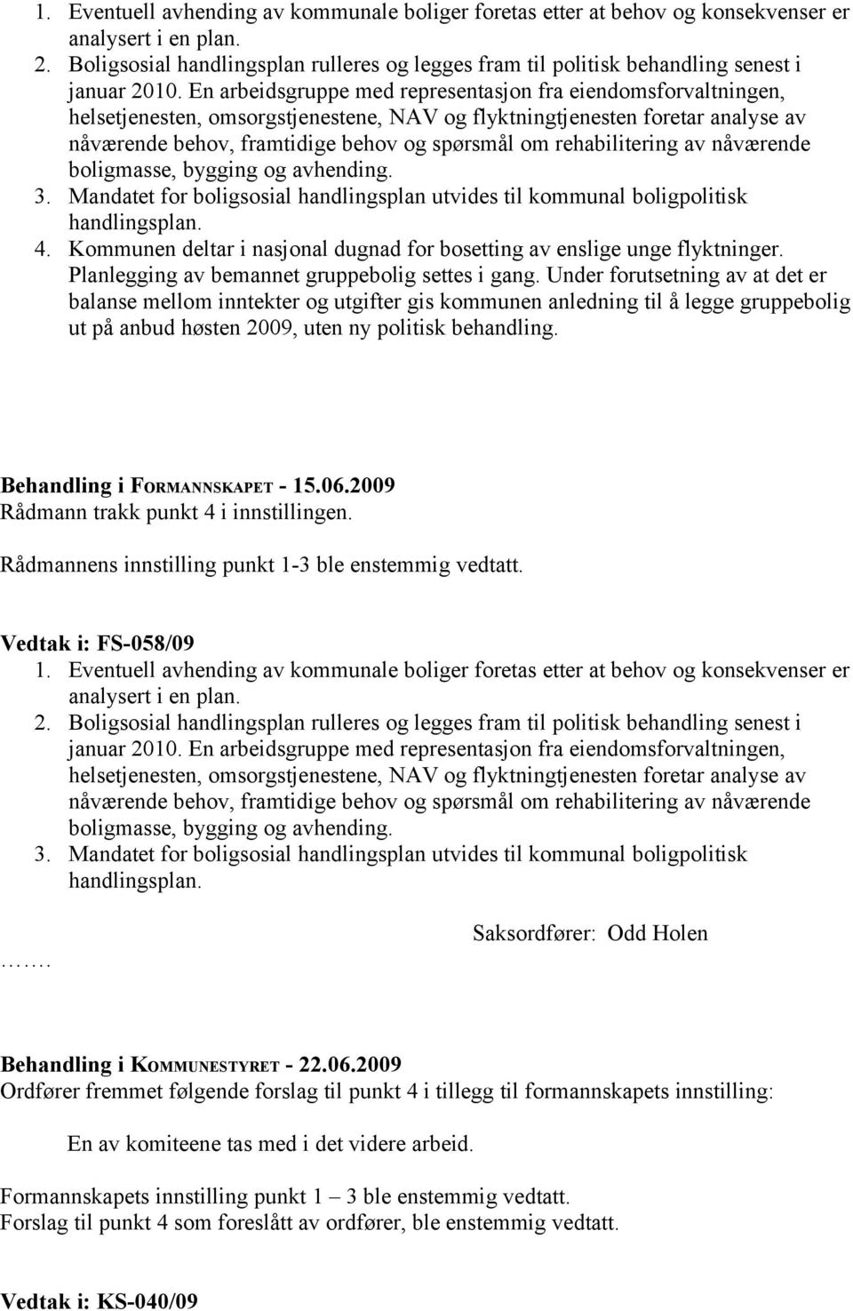 En arbeidsgruppe med representasjon fra eiendomsforvaltningen, helsetjenesten, omsorgstjenestene, NAV og flyktningtjenesten foretar analyse av nåværende behov, framtidige behov og spørsmål om