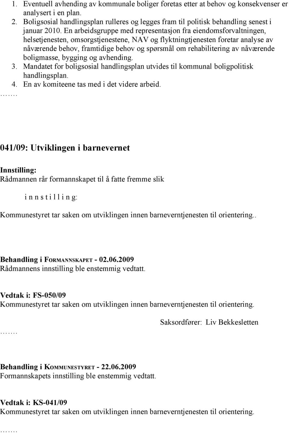 En arbeidsgruppe med representasjon fra eiendomsforvaltningen, helsetjenesten, omsorgstjenestene, NAV og flyktningtjenesten foretar analyse av nåværende behov, framtidige behov og spørsmål om