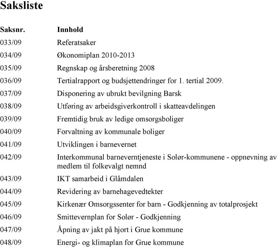 041/09 Utviklingen i barnevernet 042/09 Interkommunal barneverntjeneste i Solør-kommunene - oppnevning av medlem til folkevalgt nemnd 043/09 IKT samarbeid i Glåmdalen 044/09 Revidering av