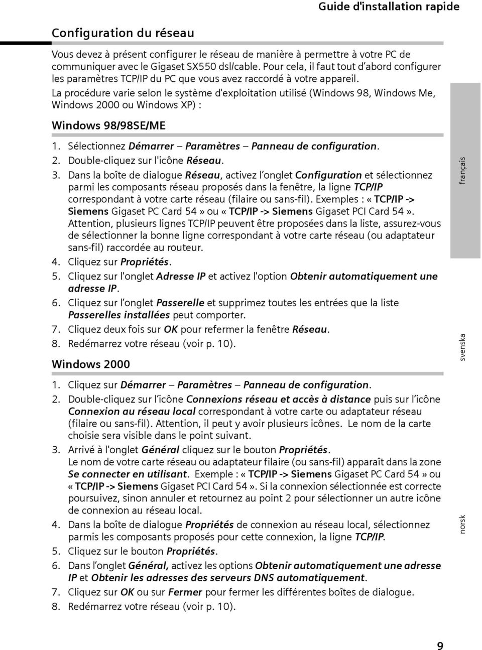 La procédure varie selon le système d'exploitation utilisé (Windows 98, Windows Me, Windows 2000 ou Windows XP) : Windows 98/98SE/ME 1. Sélectionnez Démarrer Paramètres Panneau de configuration. 2. Double-cliquez sur l'icône Réseau.