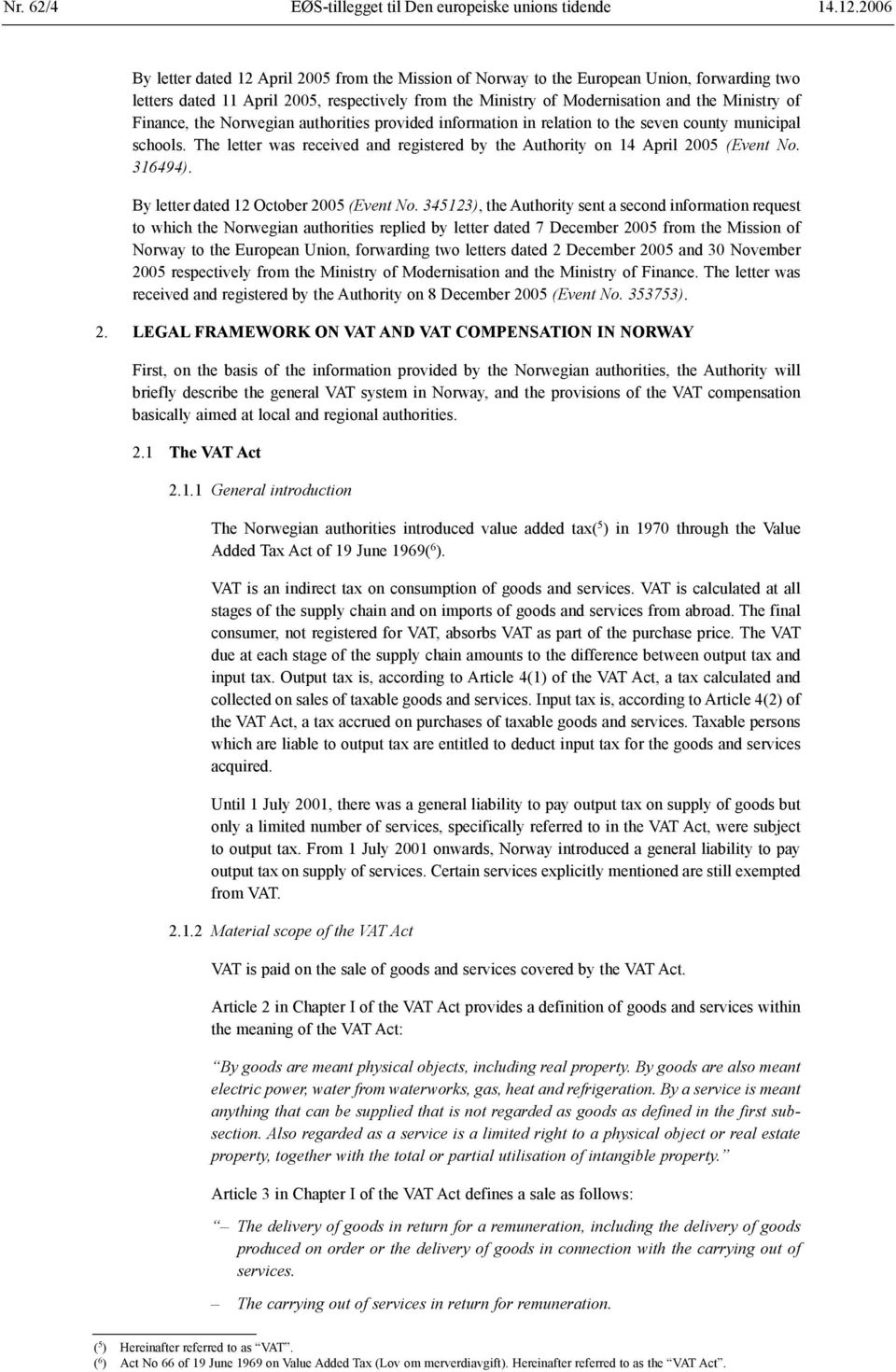 Finance, the Norwegian authorities provided information in relation to the seven county municipal schools. The letter was received and registered by the Authority on 14 April 2005 (Event No. 316494).