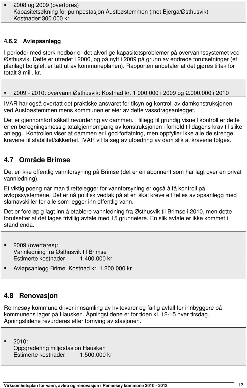 Dette er utredet i 2006, og på nytt i 2009 på grunn av endrede forutsetninger (et planlagt boligfelt er tatt ut av kommuneplanen). Rapporten anbefaler at det gjøres tiltak for totalt 3 mill. kr.