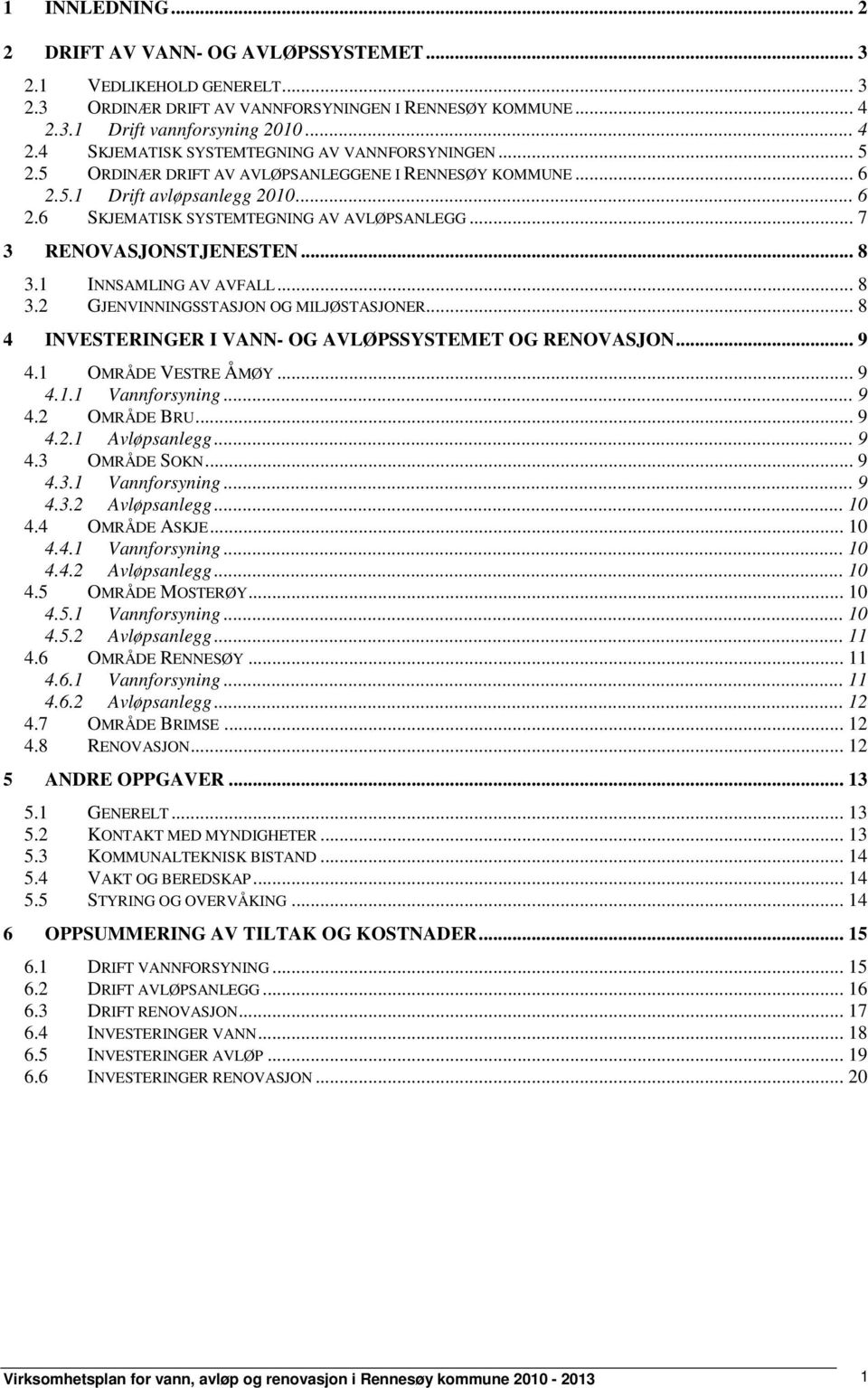 1 INNSAMLING AV AVFALL... 8 3.2 GJENVINNINGSSTASJON OG MILJØSTASJONER... 8 4 INVESTERINGER I VANN- OG AVLØPSSYSTEMET OG RENOVASJON... 9 4.1 OMRÅDE VESTRE ÅMØY... 9 4.1.1 Vannforsyning... 9 4.2 OMRÅDE BRU.