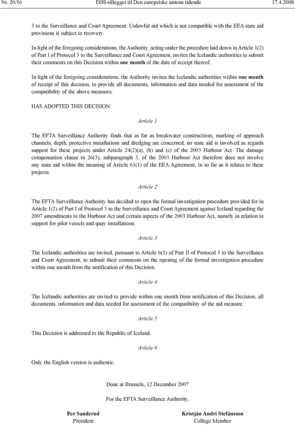 In light of the foregoing considerations, the Authority, acting under the procedure laid down in Article 1(2) of Part I of Protocol 3 to the Surveillance and Court Agreement, invites the Icelandic