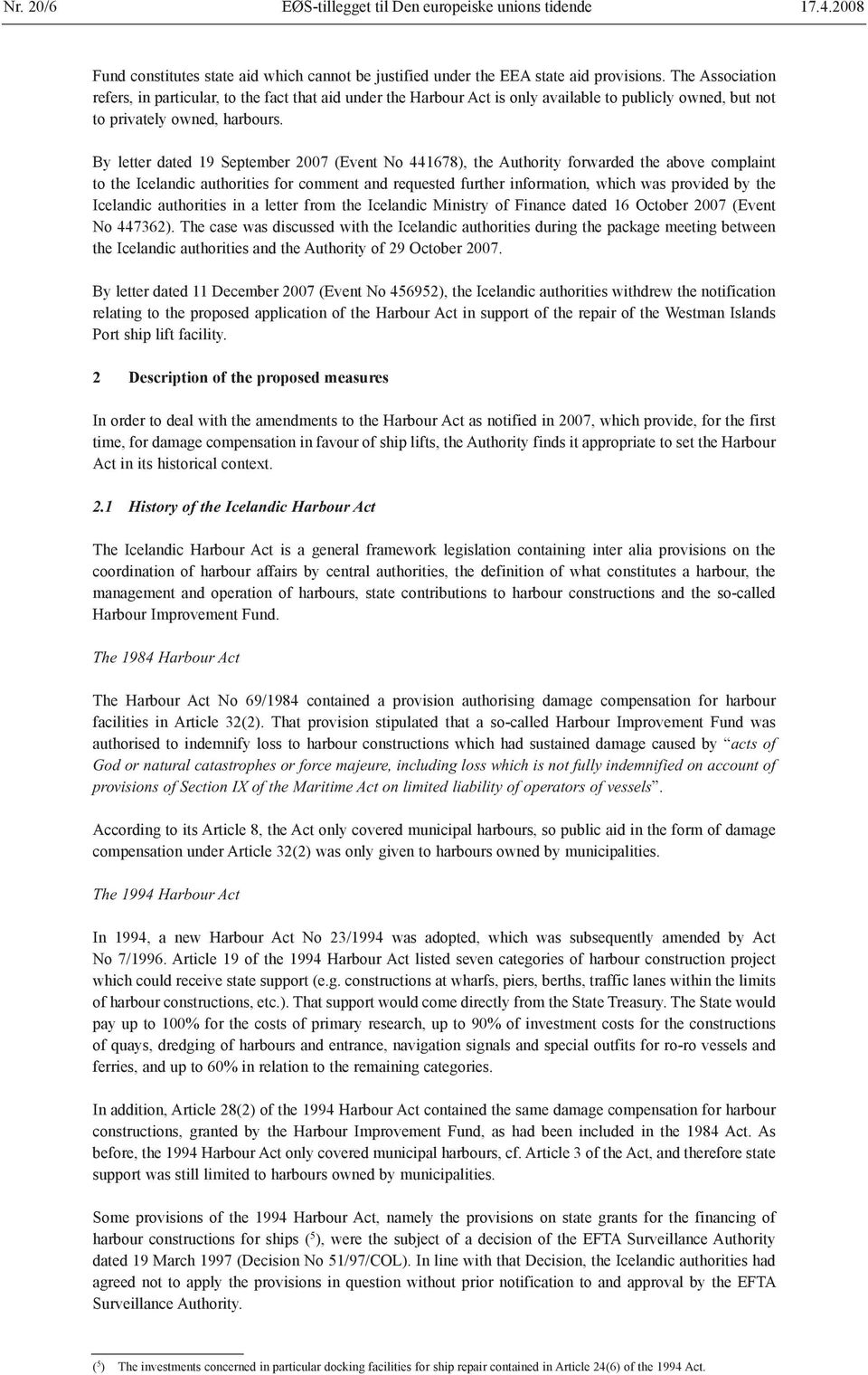 By letter dated 19 September 2007 (Event No 441678), the Authority forwarded the above complaint to the Icelandic authorities for comment and requested further information, which was provided by the