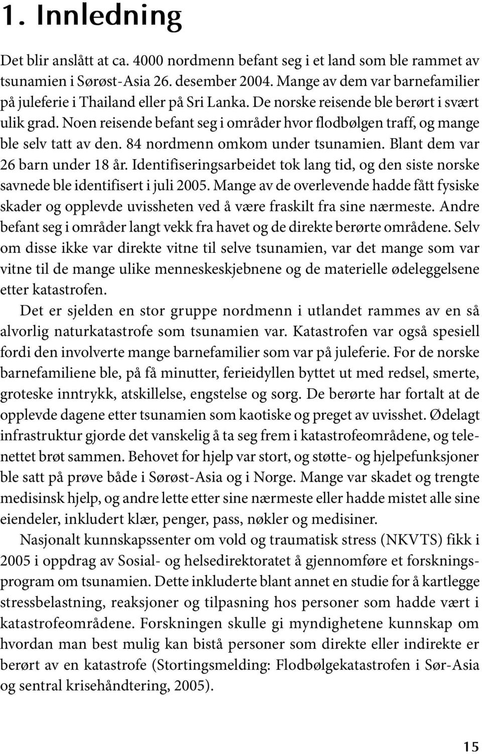 Noen reisende befant seg i områder hvor flodbølgen traff, og mange ble selv tatt av den. 84 nordmenn omkom under tsunamien. Blant dem var 26 barn under 18 år.