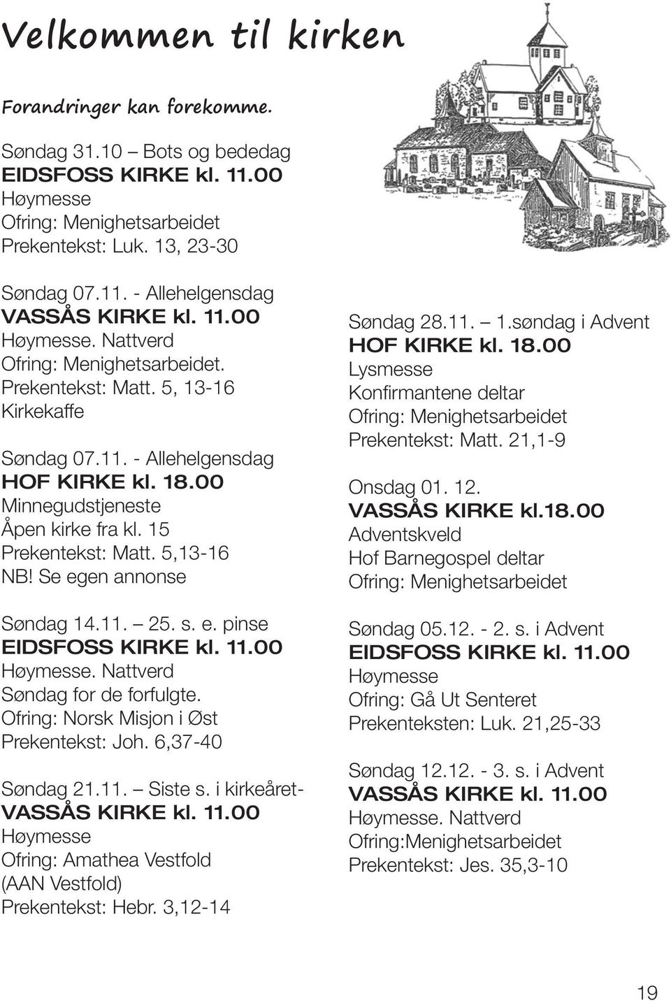 5,13-16 NB! Se egen annonse Søndag 14.11. 25. s. e. pinse EIDSFOSS KIRKE kl. 11.00 Høymesse. Nattverd Søndag for de forfulgte. Ofring: Norsk Misjon i Øst Prekentekst: Joh. 6,37-40 Søndag 21.11. Siste s.