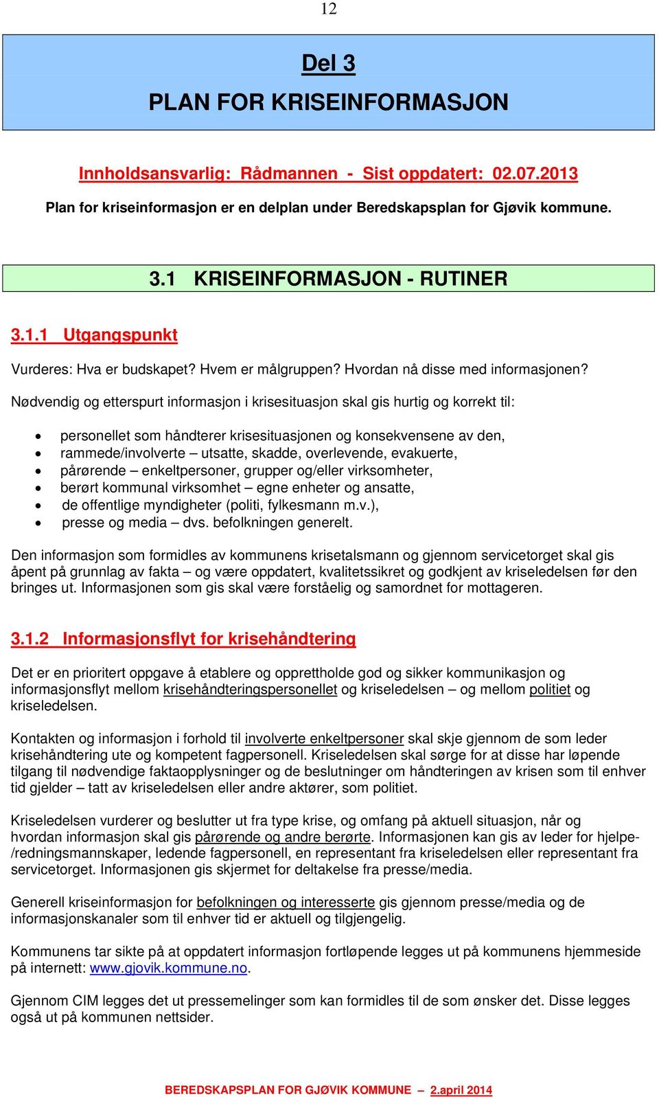 Nødvendig og etterspurt informasjon i krisesituasjon skal gis hurtig og korrekt til: personellet som håndterer krisesituasjonen og konsekvensene av den, rammede/involverte utsatte, skadde,