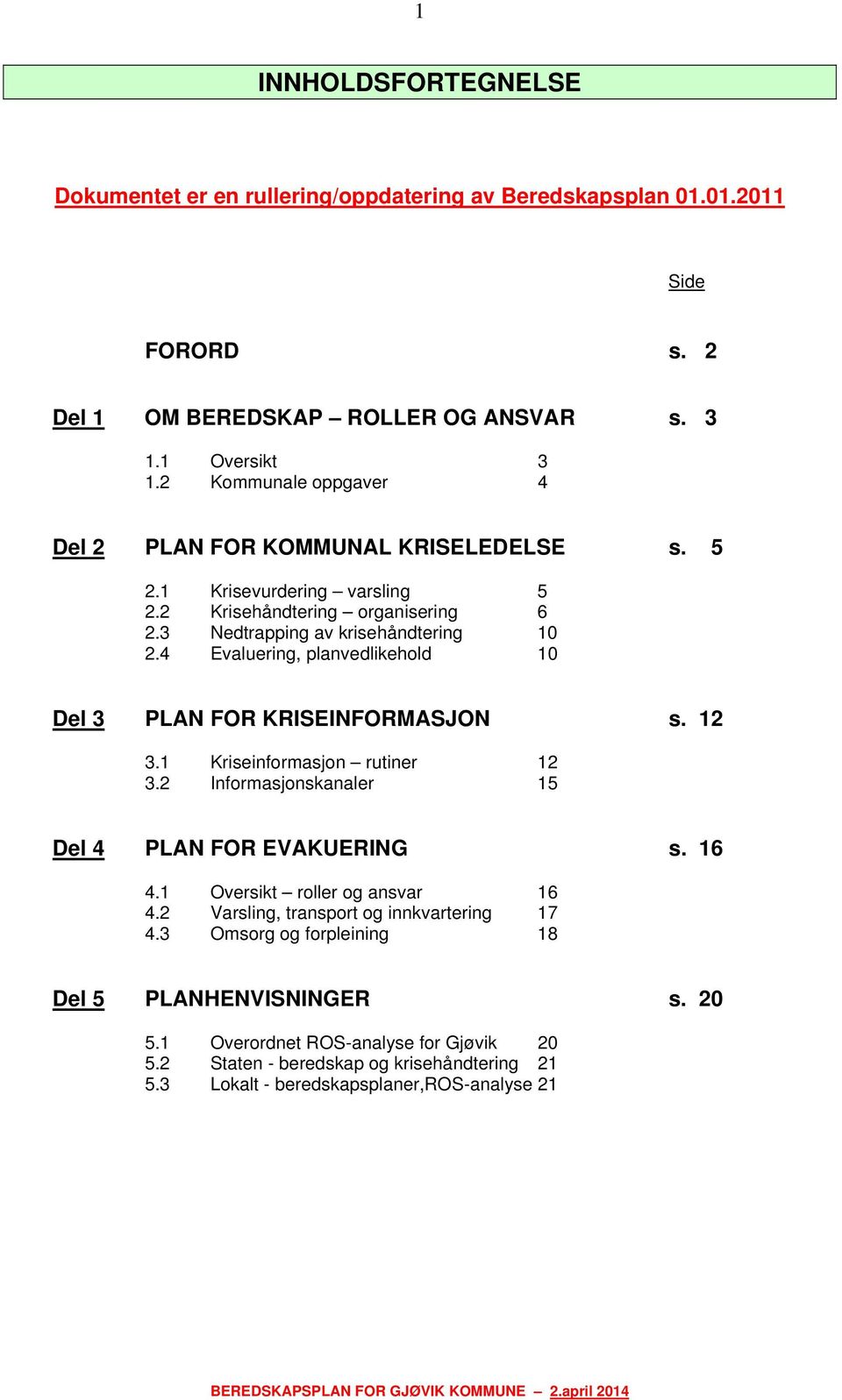 4 Evaluering, planvedlikehold 10 Del 3 PLAN FOR KRISEINFORMASJON s. 12 3.1 Kriseinformasjon rutiner 12 3.2 Informasjonskanaler 15 Del 4 PLAN FOR EVAKUERING s. 16 4.