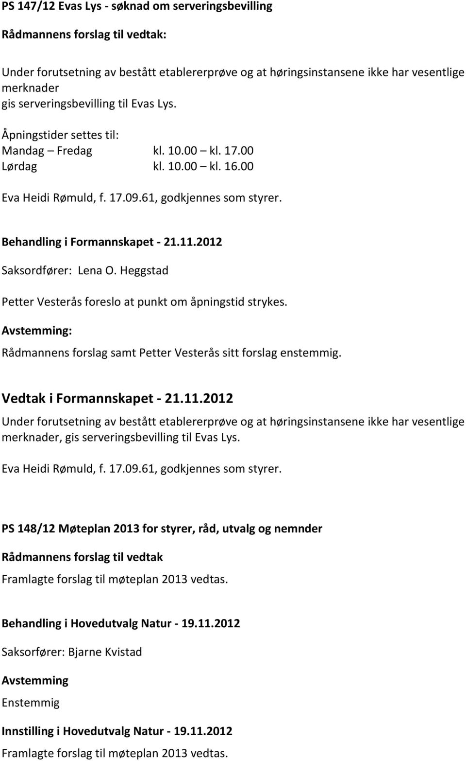 Heggstad Petter Vesterås foreslo at punkt om åpningstid strykes. Rådmannens forslag samt Petter Vesterås sitt forslag enstemmig. Vedtak i Formannskapet - 21.11.