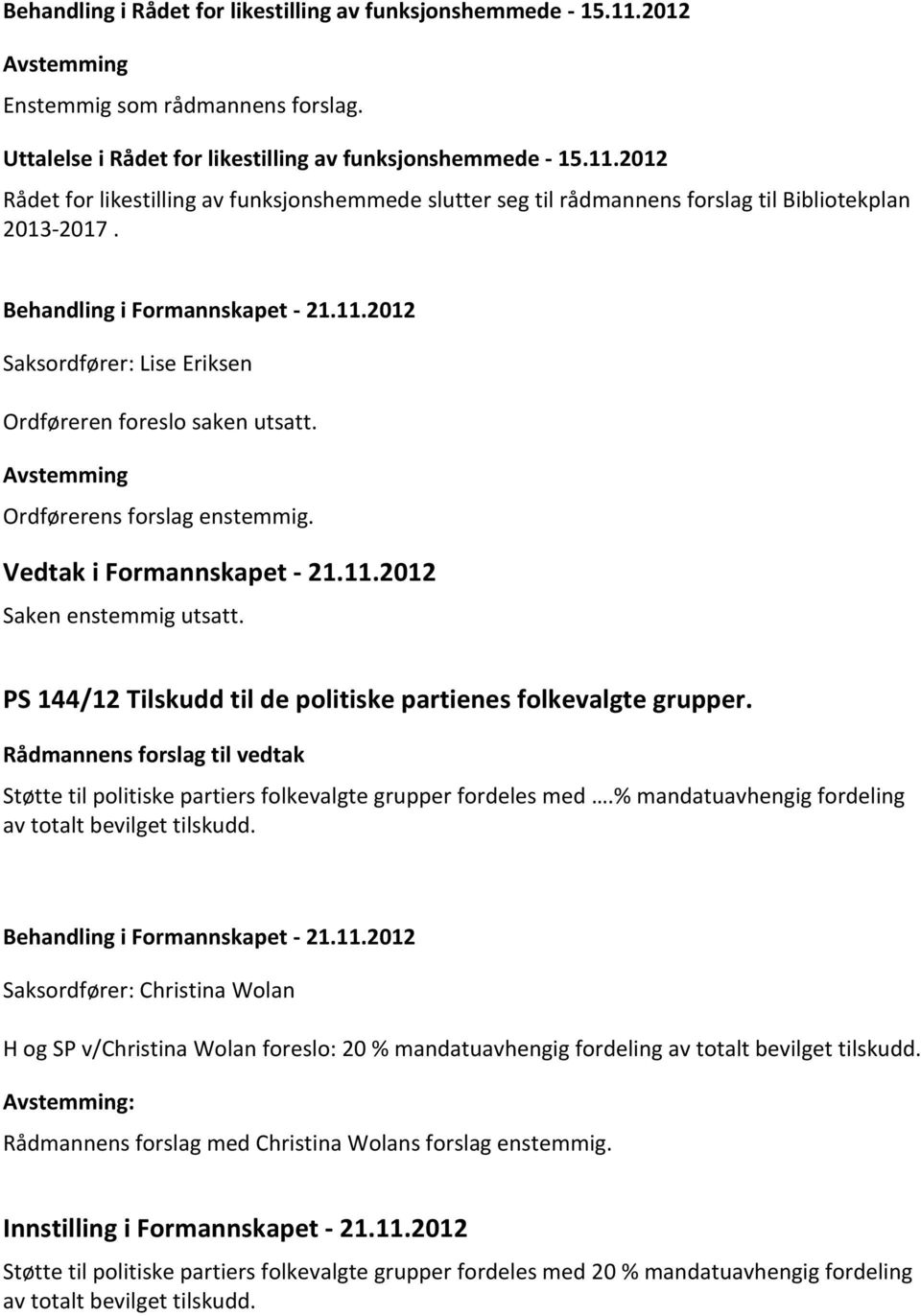 PS 144/12 Tilskudd til de politiske partienes folkevalgte grupper. Rådmannens forslag til vedtak Støtte til politiske partiers folkevalgte grupper fordeles med.