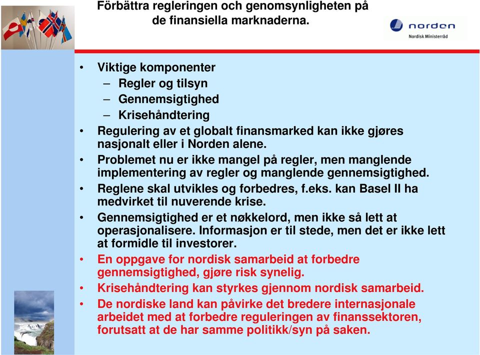 Problemet nu er ikke mangel på regler, men manglende implementering av regler og manglende gennemsigtighed. Reglene skal utvikles og forbedres, f.eks. kan Basel II ha medvirket til nuverende krise.