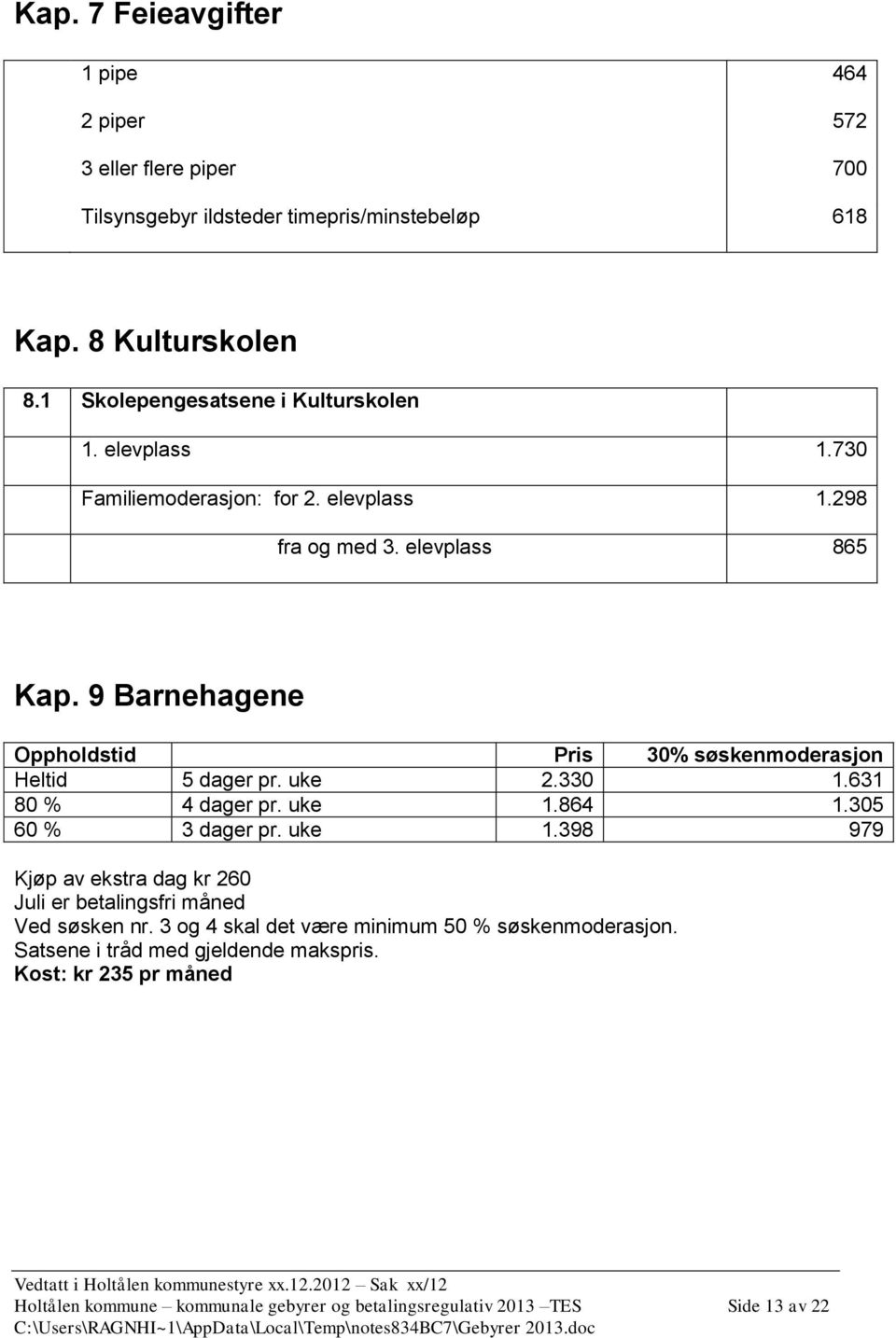 9 Barnehagene Oppholdstid Pris 30% søskenmoderasjon Heltid 5 dager pr. uke 2.330 1.631 80 % 4 dager pr. uke 1.