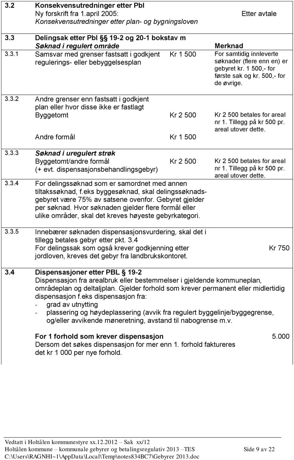 Tillegg på kr 500 pr. areal utover dette. Andre formål Kr 1 500 3.3.3 Søknad i uregulert strøk Byggetomt/andre formål (+ evt. dispensasjonsbehandlingsgebyr) Kr 2 500 3.3.4 For delingssøknad som er samordnet med annen tiltakssøknad, f.