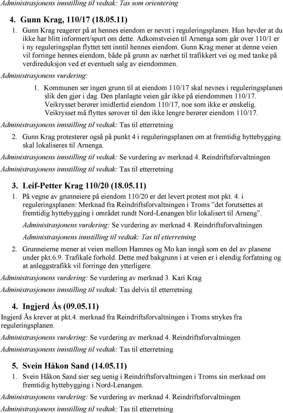 Gunn Krag mener at denne veien vil forringe hennes eiendom, både på grunn av nærhet til trafikkert vei og med tanke på verdireduksjon ved et eventuelt salg av eiendommen. 1.