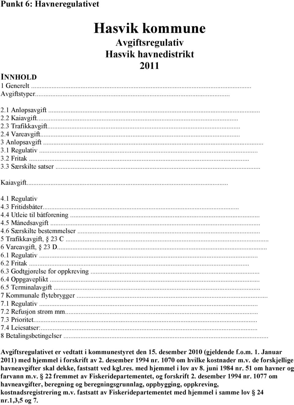 .. 5 Trafikkavgift, 23 C... 6 Vareavgift, 23 D... 6.1 Regulativ... 6.2 Fritak... 6.3 Godtgjørelse for oppkreving... 6.4 Oppgaveplikt... 6.5 Terminalavgift... 7 Kommunale flytebrygger... 7.1 Regulativ... 7.2 Refusjon strøm mm.