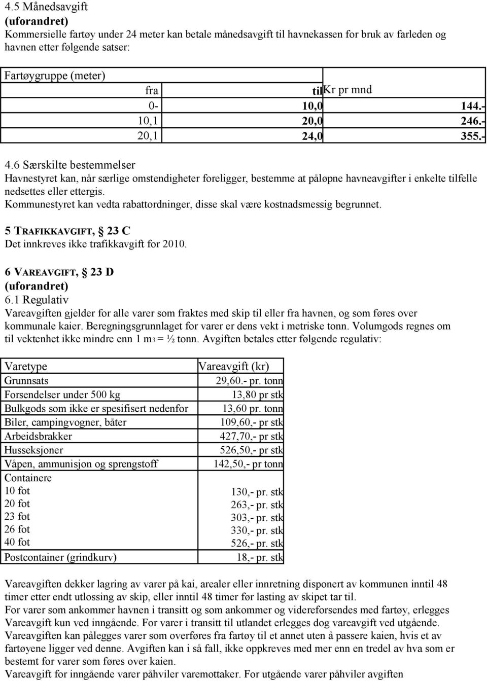 6 Særskilte bestemmelser Havnestyret kan, når særlige omstendigheter foreligger, bestemme at påløpne havneavgifter i enkelte tilfelle nedsettes eller ettergis.