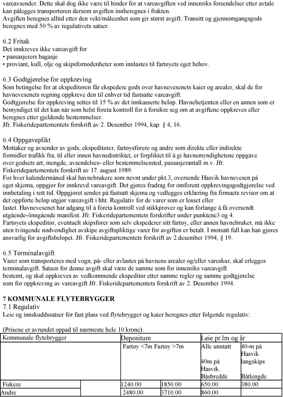 2 Fritak Det innkreves ikke vareavgift for passasjerers bagasje proviant, kull, olje og skipsfornødenheter som innlastes til fartøyets eget behov. 6.