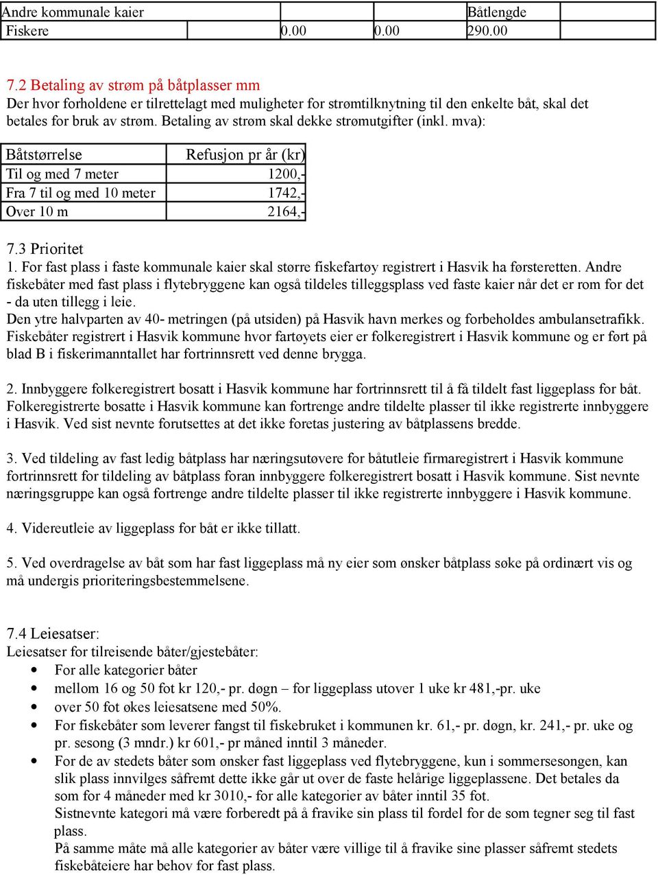 Betaling av strøm skal dekke strømutgifter (inkl. mva): Båtstørrelse Refusjon pr år (kr) Til og med 7 meter 1200,- Fra 7 til og med 10 meter 1742,- Over 10 m 2164,- 7.3 Prioritet 1.