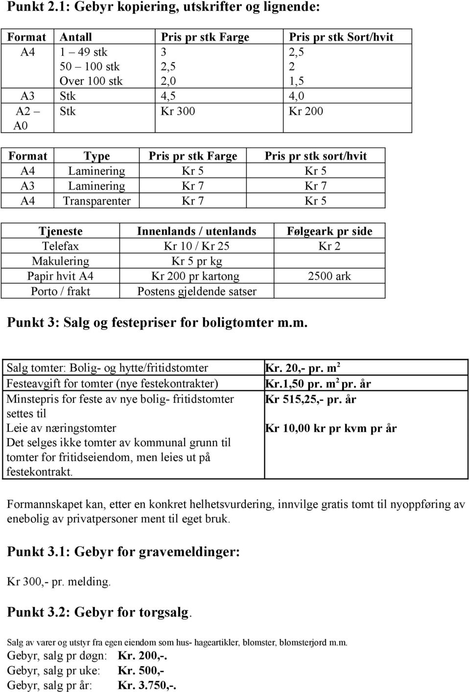 Type Pris pr stk Farge Pris pr stk sort/hvit A4 Laminering Kr 5 Kr 5 A3 Laminering Kr 7 Kr 7 A4 Transparenter Kr 7 Kr 5 Tjeneste Innenlands / utenlands Følgeark pr side Telefax Kr 10 / Kr 25 Kr 2