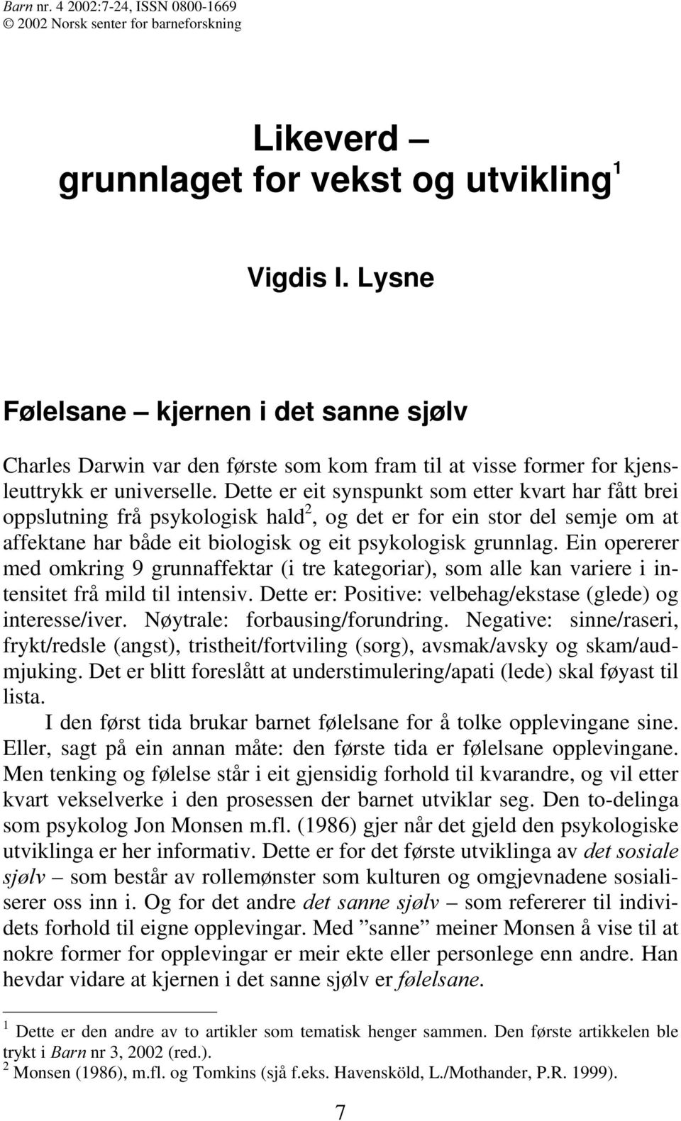 Dette er eit synspunkt som etter kvart har fått brei oppslutning frå psykologisk hald 2, og det er for ein stor del semje om at affektane har både eit biologisk og eit psykologisk grunnlag.