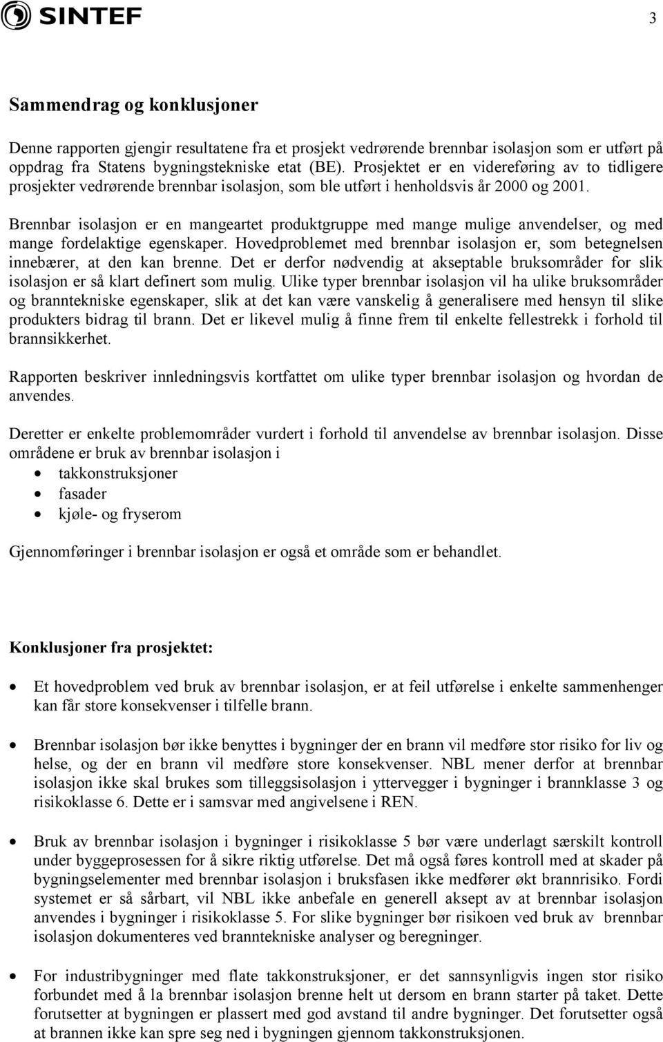 Brennbar isolasjon er en mangeartet produktgruppe med mange mulige anvendelser, og med mange fordelaktige egenskaper.