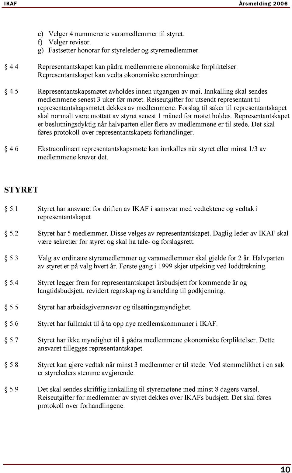 Reiseutgifter for utsendt representant til representantskapsmøtet dekkes av medlemmene. Forslag til saker til representantskapet skal normalt være mottatt av styret senest 1 måned før møtet holdes.