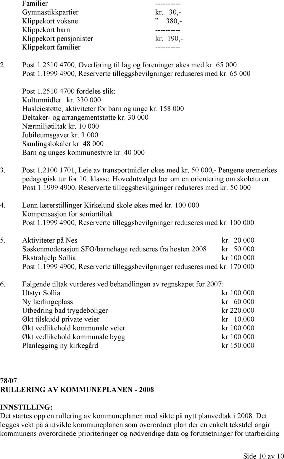 330 000 Husleiestøtte, aktiviteter for barn og unge kr. 158 000 Deltaker- og arrangementstøtte kr. 30 000 Nærmiljøtiltak kr. 10 000 Jubileumsgaver kr. 3 000 Samlingslokaler kr.