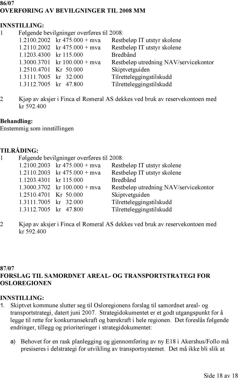 800 Tilretteleggingstilskudd 2 Kjøp av aksjer i Finca el Romeral AS dekkes ved bruk av reservekontoen med kr 592.400 Enstemmig som innstillingen 1 Følgende bevilgninger overføres til 2008: 1.2100.