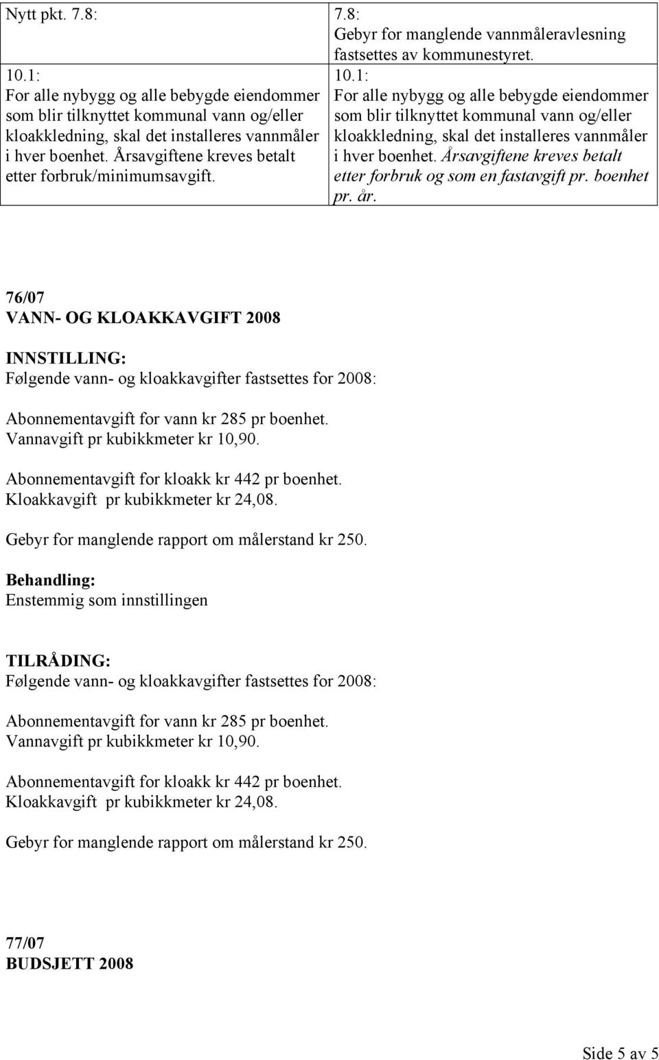 Årsavgiftene kreves betalt etter forbruk/minimumsavgift. 10. Årsavgiftene kreves betalt etter forbruk og som en fastavgift pr. boenhet pr. år.