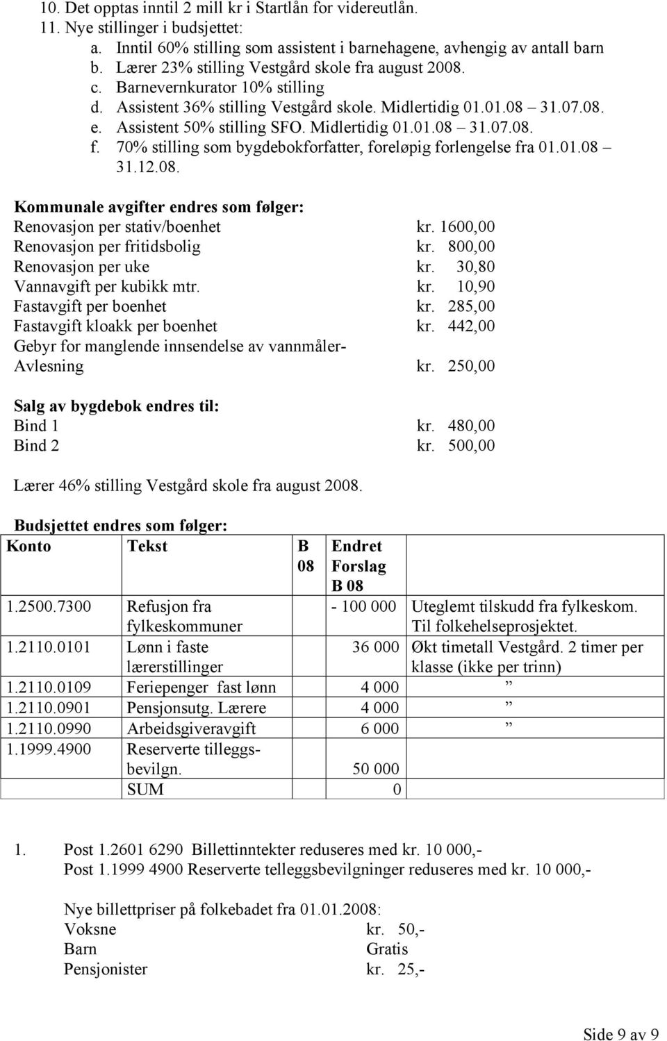 Midlertidig 01.01.08 31.07.08. f. 70% stilling som bygdebokforfatter, foreløpig forlengelse fra 01.01.08 31.12.08. Kommunale avgifter endres som følger: Renovasjon per stativ/boenhet kr.