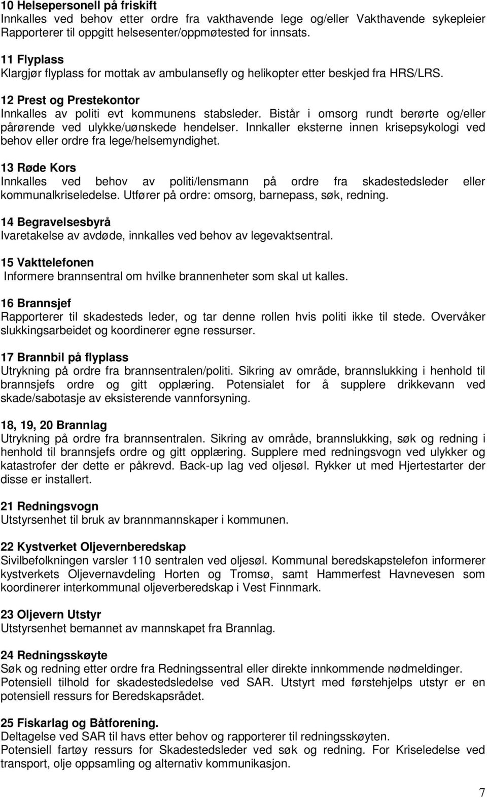 Bistår i omsorg rundt berørte og/eller pårørende ved ulykke/uønskede hendelser. Innkaller eksterne innen krisepsykologi ved behov eller ordre fra lege/helsemyndighet.