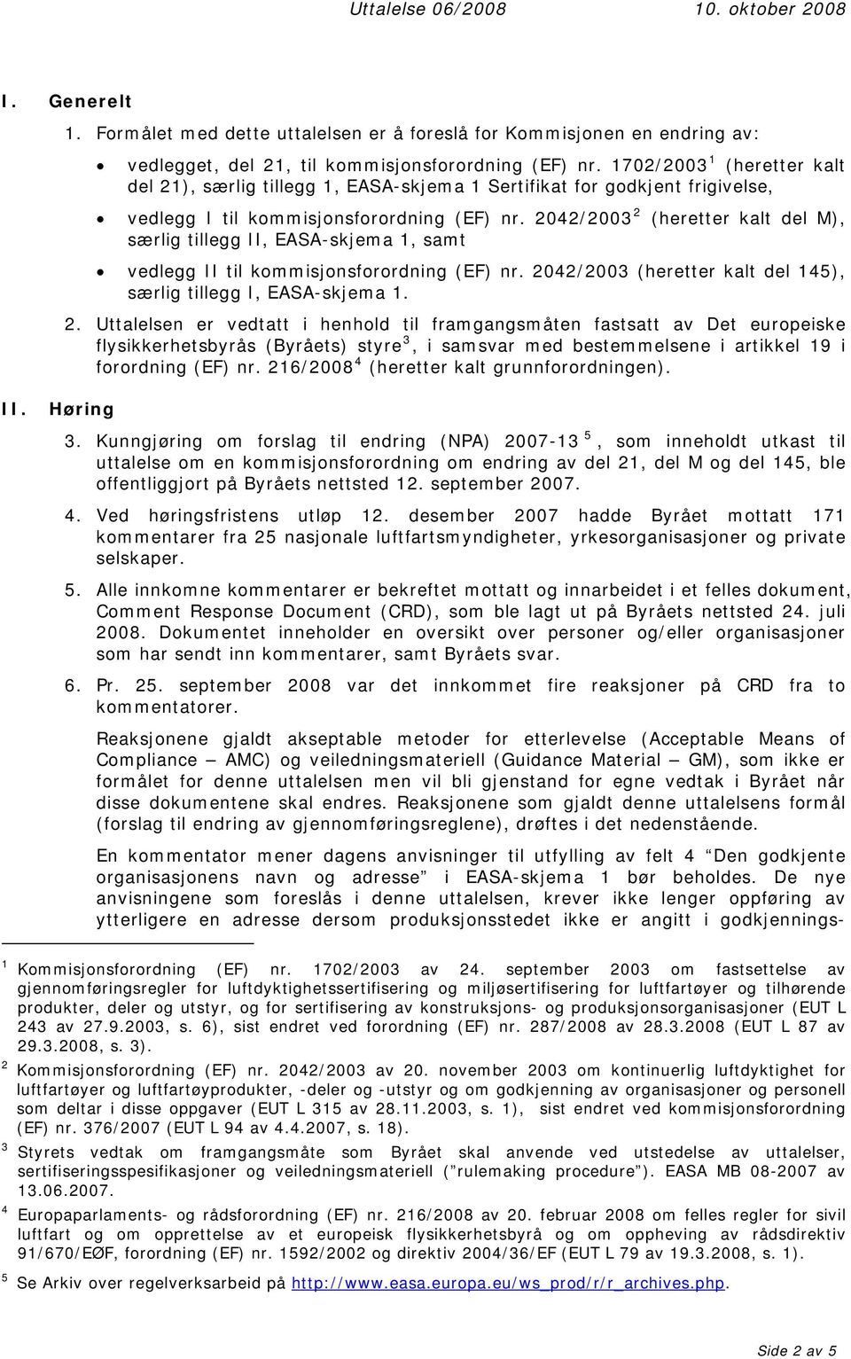 2042/2003 2 (heretter kalt del M), særlig tillegg II, EASA-skjema 1, samt vedlegg II til kommisjonsforordning (EF) nr. 2042/2003 (heretter kalt del 145), særlig tillegg I, EASA-skjema 1. 2. Uttalelsen er vedtatt i henhold til framgangsmåten fastsatt av Det europeiske flysikkerhetsbyrås (Byråets) styre 3, i samsvar med bestemmelsene i artikkel 19 i forordning (EF) nr.