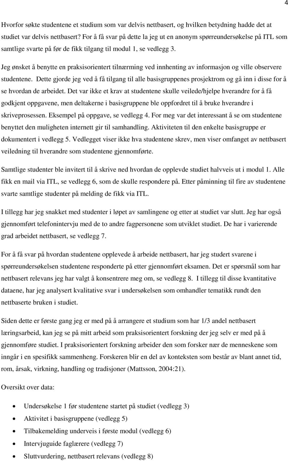 Jeg ønsket å benytte en praksisorientert tilnærming ved innhenting av informasjon og ville observere studentene.