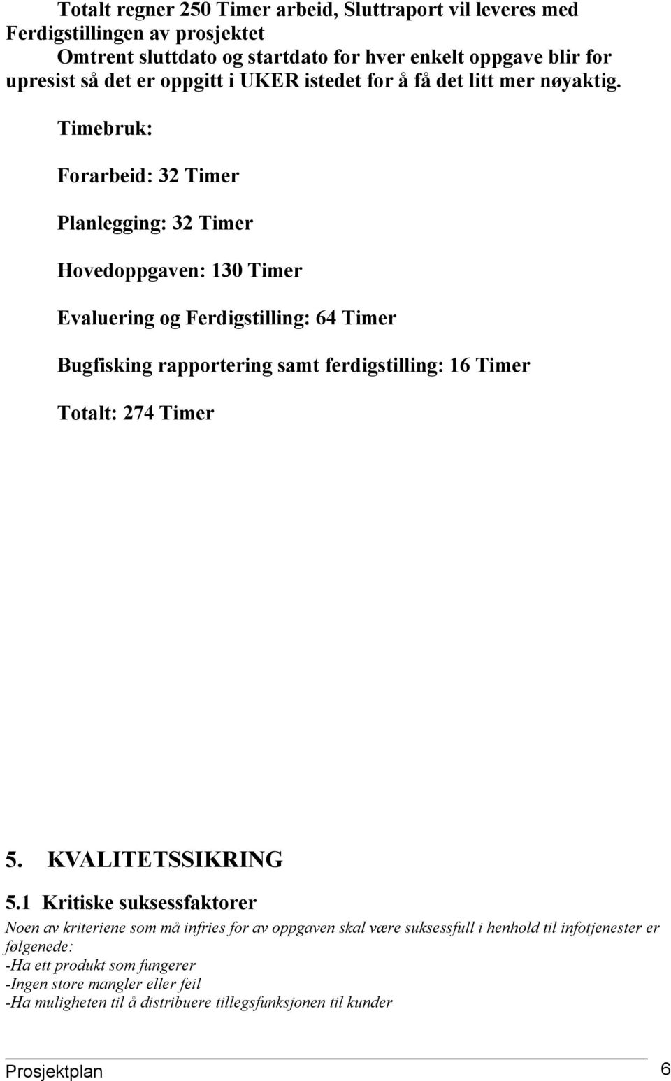 Timebruk: Forarbeid: 32 Timer Planlegging: 32 Timer Hovedoppgaven: 130 Timer Evaluering og Ferdigstilling: 64 Timer Bugfisking rapportering samt ferdigstilling: 16 Timer Totalt: