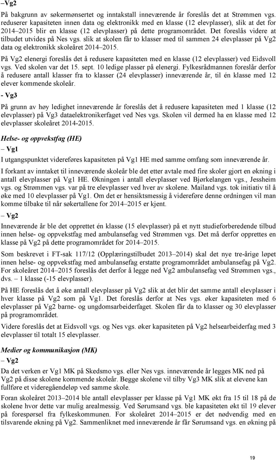 Det foreslås videre at tilbudet utvides på Nes vgs. slik at skolen får to klasser med til sammen 24 elevplasser på Vg2 data og elektronikk skoleåret 2014 2015.