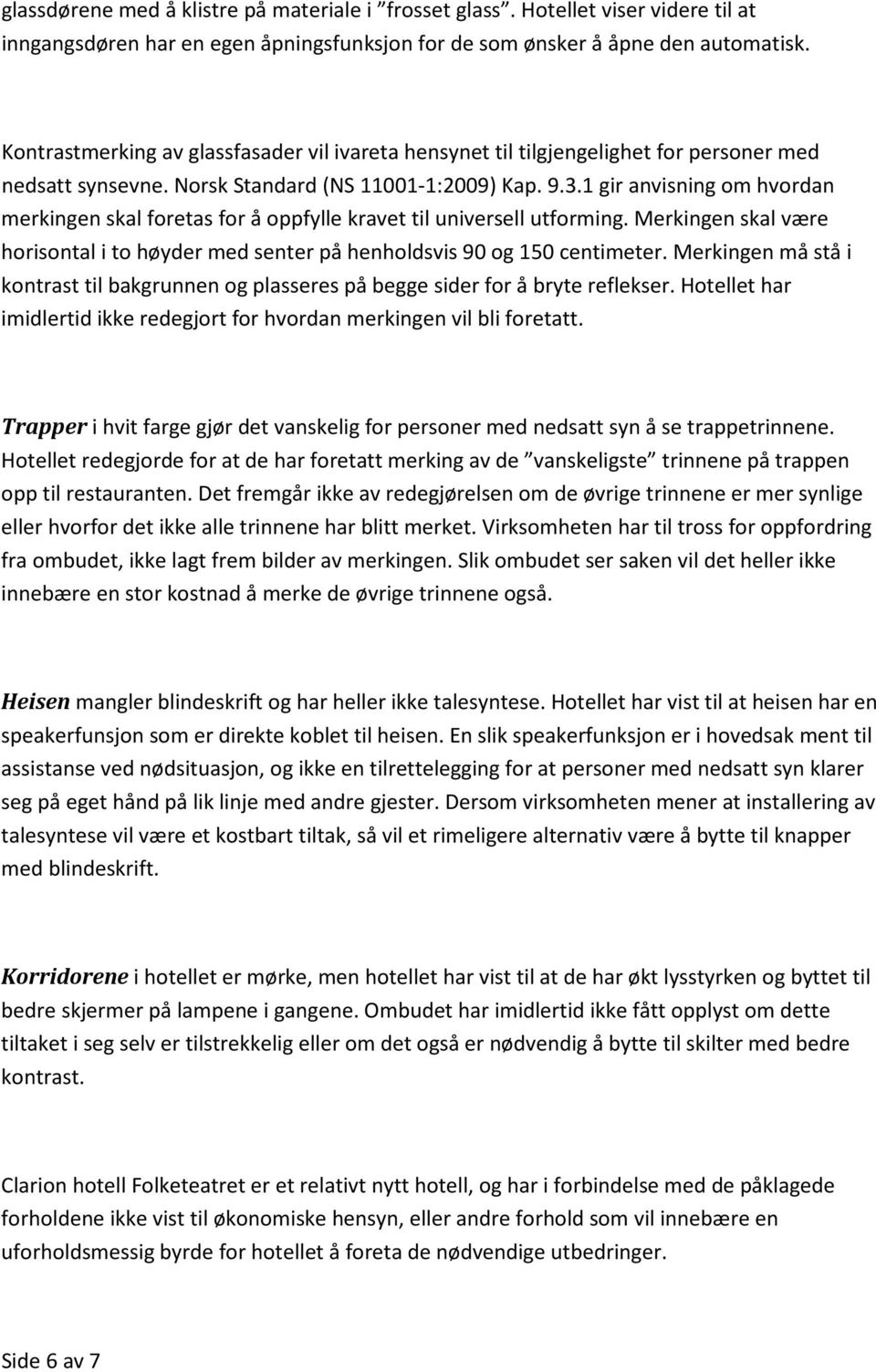 1 gir anvisning om hvordan merkingen skal foretas for å oppfylle kravet til universell utforming. Merkingen skal være horisontal i to høyder med senter på henholdsvis 90 og 150 centimeter.