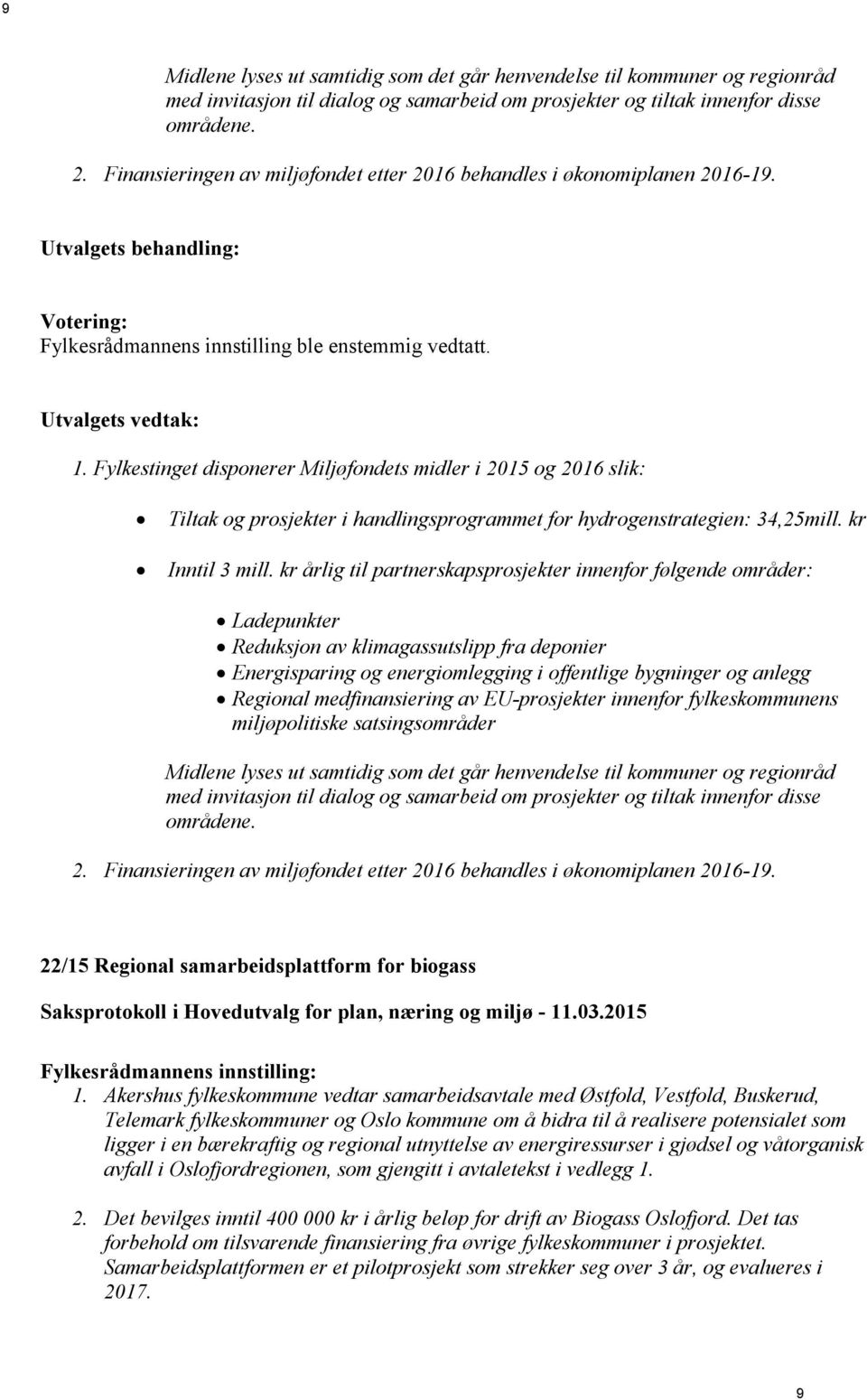 Fylkestinget disponerer Miljøfondets midler i 2015 og 2016 slik: Tiltak og prosjekter i handlingsprogrammet for hydrogenstrategien: 34,25mill. kr Inntil 3 mill.