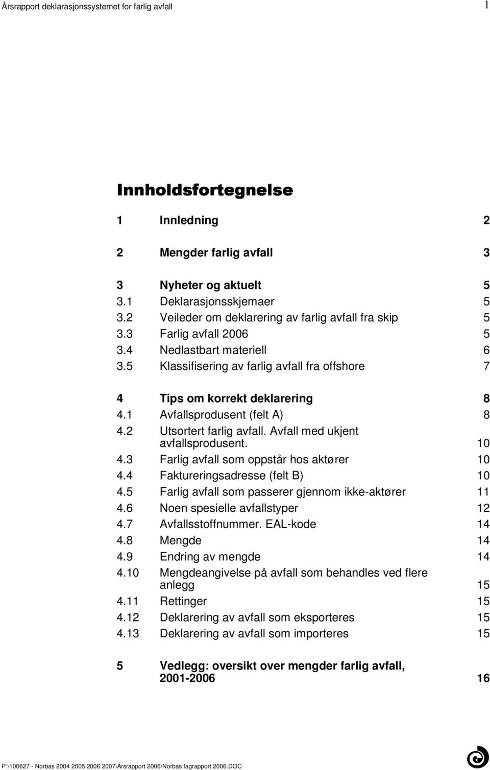 10 43 Farlig avfall som oppstår hos aktører 10 44 Faktureringsadresse (felt B) 10 45 Farlig avfall som passerer gjennom ikke-aktører 11 46 Noen spesielle avfallstyper 12 47 Avfallsstoffnummer