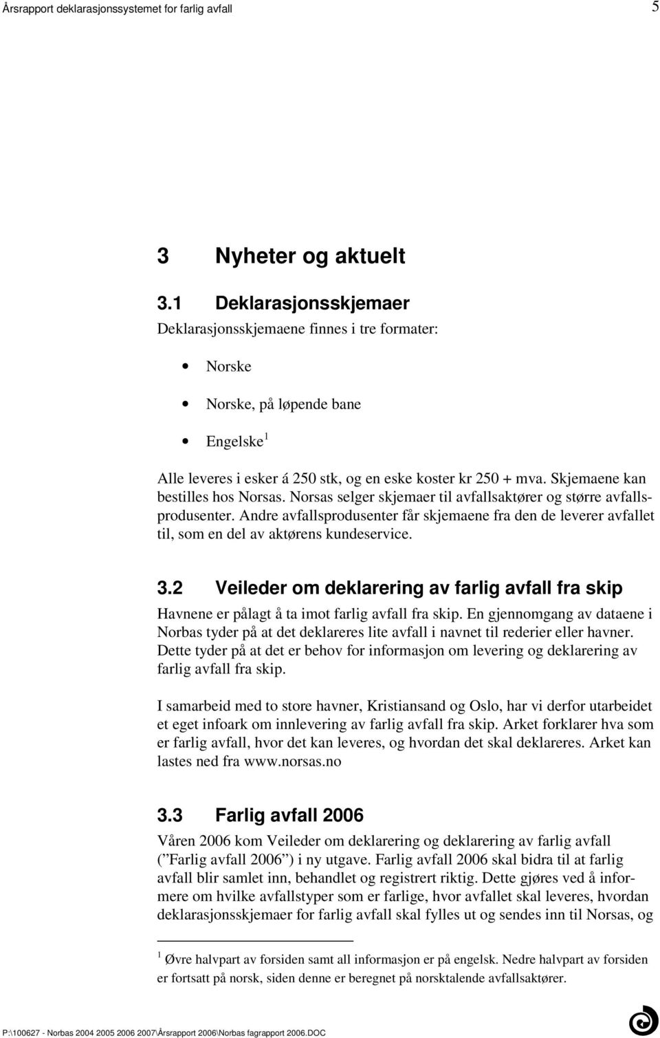 aktørens kundeservice 32 Veileder om deklarering av farlig avfall fra skip Havnene er pålagt å ta imot farlig avfall fra skip En gjennomgang av dataene i Norbas tyder på at det deklareres lite avfall