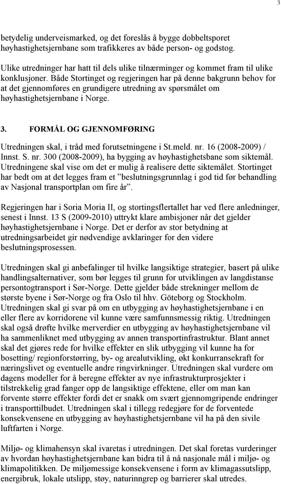 Både Stortinget og regjeringen har på denne bakgrunn behov for at det gjennomføres en grundigere utredning av spørsmålet om høyhastighetsjernbane i Norge. 3.