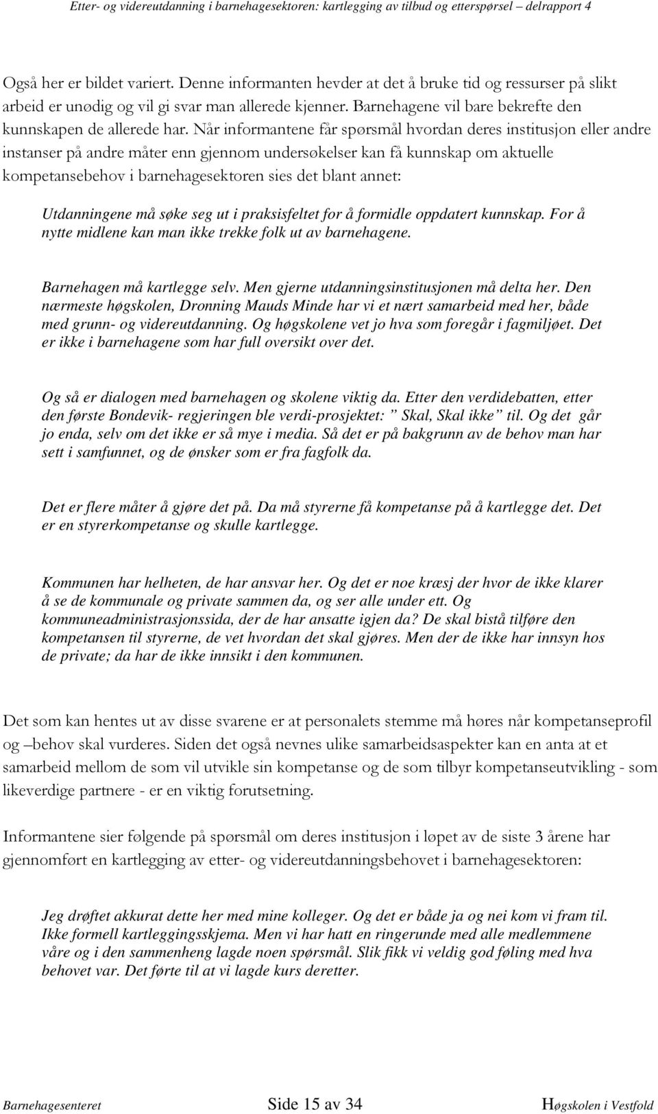 Og høgskolene vet jo hva som foregår i fagmiljøet. Det er ikke i barnehagene som har full oversikt over det. Og så er dialogen med barnehagen og skolene viktig da.