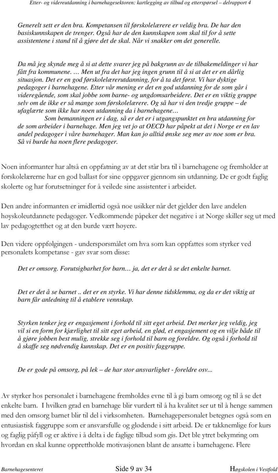 Da må jeg skynde meg å si at dette svarer jeg på bakgrunn av de tilbakemeldinger vi har fått fra kommunene. Men ut fra det har jeg ingen grunn til å si at det er en dårlig situasjon.