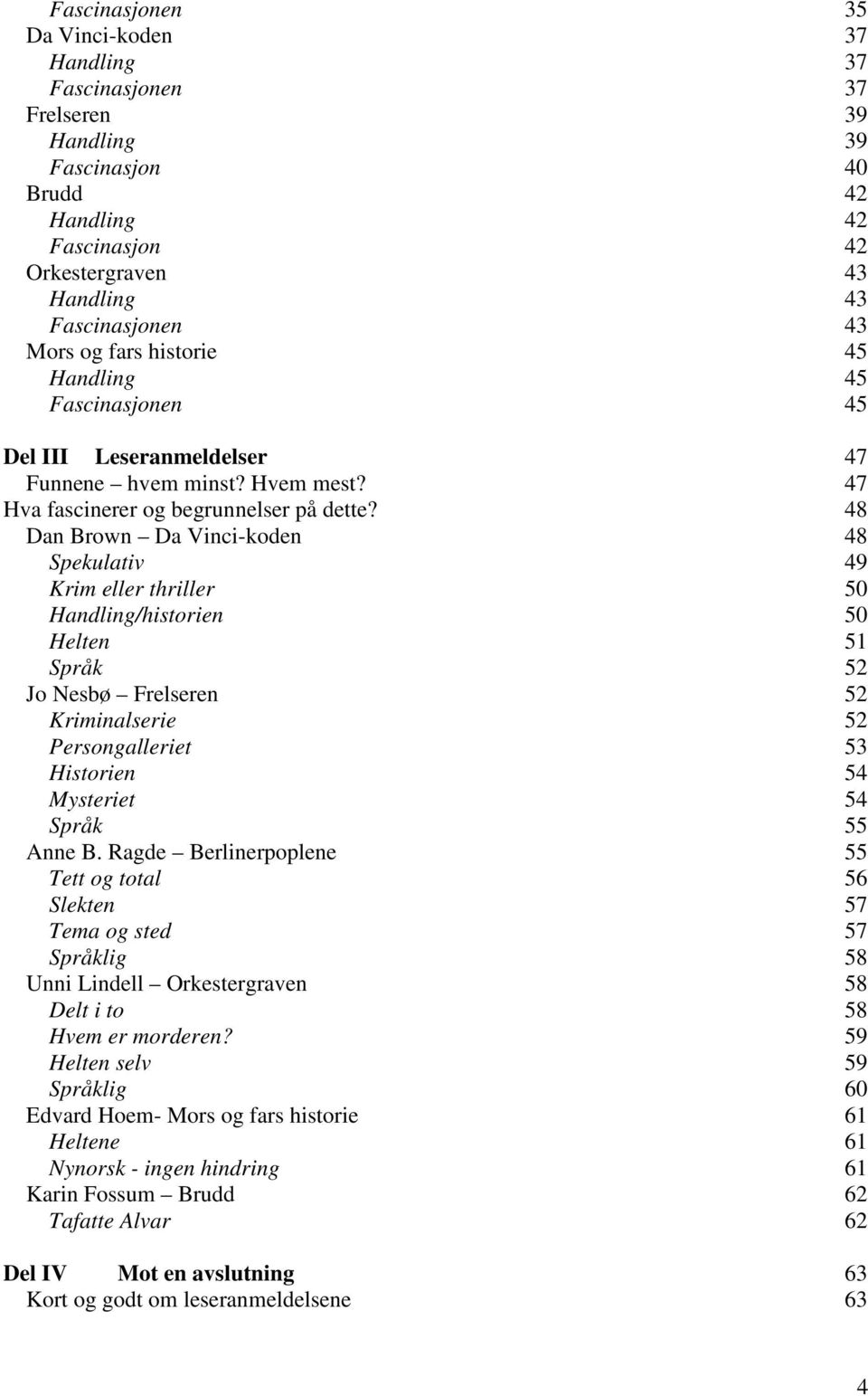 48 Dan Brown Da Vinci-koden 48 Spekulativ 49 Krim eller thriller 50 Handling/historien 50 Helten 51 Språk 52 Jo Nesbø Frelseren 52 Kriminalserie 52 Persongalleriet 53 Historien 54 Mysteriet 54 Språk