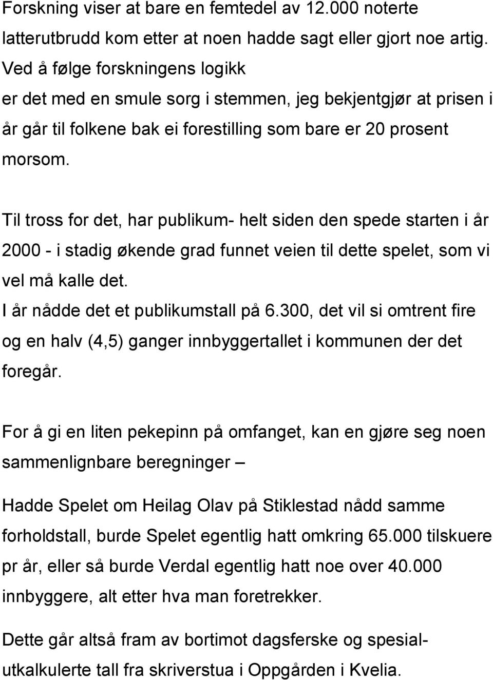 Til tross for det, har publikum- helt siden den spede starten i år 2000 - i stadig økende grad funnet veien til dette spelet, som vi vel må kalle det. I år nådde det et publikumstall på 6.