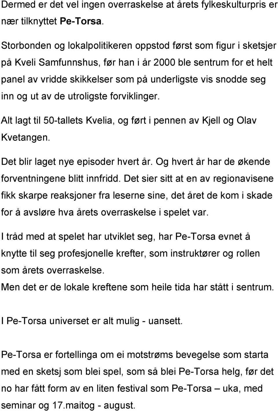 ut av de utroligste forviklinger. Alt lagt til 50-tallets Kvelia, og ført i pennen av Kjell og Olav Kvetangen. Det blir laget nye episoder hvert år.