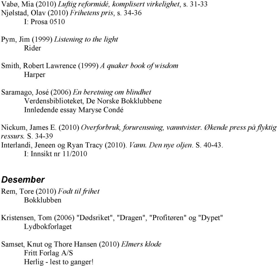 Norske Bokklubbene Innledende essay Maryse Condé Nickum, James E. (2010) Overforbruk, forurensning, vanntvister. Økende press på flyktig ressurs. S. 34-39 Interlandi, Jeneen og Ryan Tracy (2010).